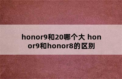 honor9和20哪个大 honor9和honor8的区别